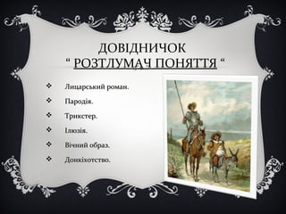 ДОВІДНИЧОК
“ РОЗТЛУМАЧ ПОНЯТТЯ “
 Лицарський роман.Лицарський роман.
 Пародія.Пародія.
 Трикстер.Трикстер.
 Ілюзія.Ілюзія.
 Вічний образ.Вічний образ.
 Донкіхотство.Донкіхотство.
 