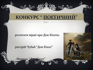 КОНКУРС “КОНКУРС “ ПОЕТИЧНИЙПОЕТИЧНИЙ””
рочитати вірші про Дон Кіхота:рочитати вірші про Дон Кіхота:
ригорій Чубай “Дон Кіхот”ригорій Чубай “Дон Кіхот”
. Маршак “Дон Кіхот”. Маршак “Дон Кіхот”
 