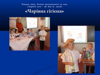 Тиждень знань безпеки життєдіяльності на тему:
« Здоров’я мати - вік біди не знати!»
«Чарівна гігієна»
 