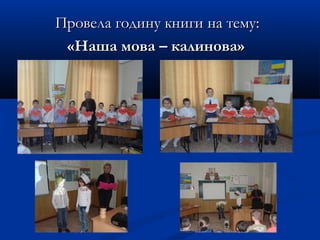 Провела годину книги на тему:Провела годину книги на тему:
«Наша мова – калинова»«Наша мова – калинова»
 