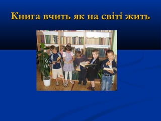 Книга вчить як на світі житьКнига вчить як на світі жить
 