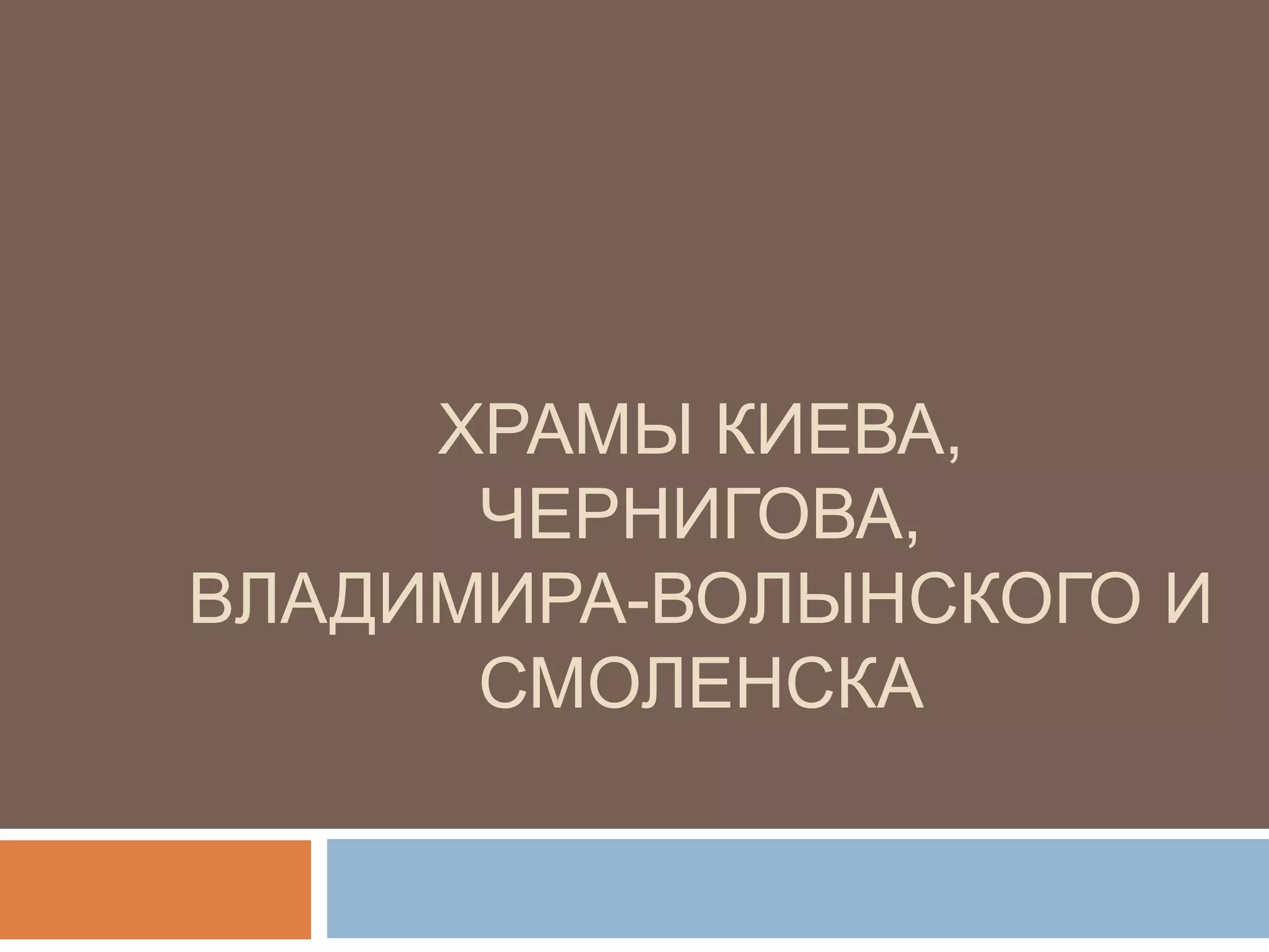 ХРАМЫ КИЕВА,
ЧЕРНИГОВА,
ВЛАДИМИРА-ВОЛЫНСКОГО И
СМОЛЕНСКА
 