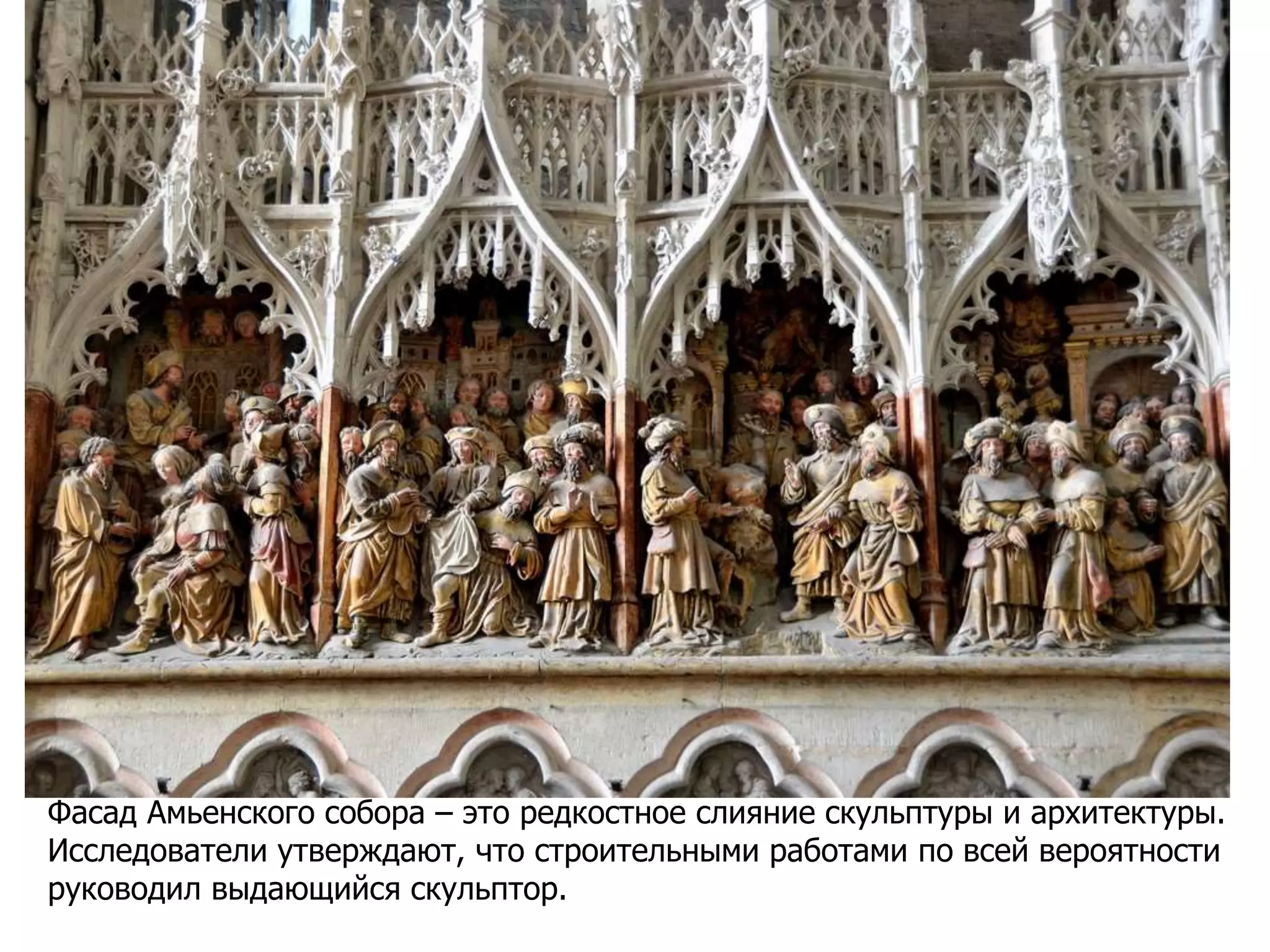 Фасад Амьенского собора – это редкостное слияние скульптуры и архитектуры.
Исследователи утверждают, что строительными работами по всей вероятности
руководил выдающийся скульптор.
 