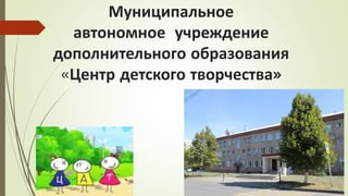 Муниципальное
автономное учреждение
дополнительного образования
«Центр детского творчества»
 