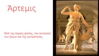Άρτεμις
Θεά της άγριας φύσης, του κυνηγιού,
των ζώων και της γονιμότητας.
 