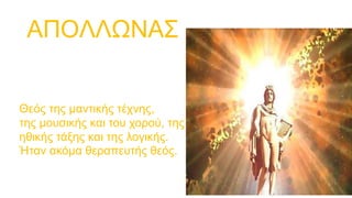 ΑΠΟΛΛΩΝΑΣ
Θεός της μαντικής τέχνης,
της μουσικής και του χορού, της
ηθικής τάξης και της λογικής.
Ήταν ακόμα θεραπευτής θεός.
 