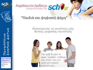 http://internet-
safety.sch.gr
Ασφάλεια στο
Διαδίκτυο
ΠΣΔ
Κατανοώντας τις συνέπειες μίας
θετικής ψηφιακής ταυτότητας
“Παιδιά και ψηφιακή φήμη”
 