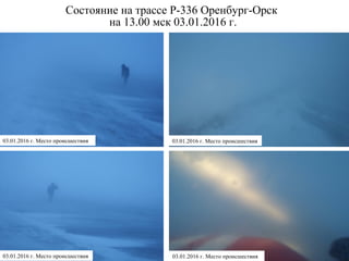 Состояние на трассе Р-336 Оренбург-Орск
на 13.00 мск 03.01.2016 г.
03.01.2016 г. Место происшествия03.01.2016 г. Место происшествия
03.01.2016 г. Место происшествия03.01.2016 г. Место происшествия
 