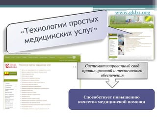www.gkb1.org
Способствует повышению
качества медицинской помощи
Систематизированный свод
правил, условий и технического
обеспечения
 