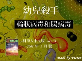 幼兒殺手
輪狀病毒和腸病毒
科學人中文版 NO. 51
2006 年 5 月 號
Made by Victor
 