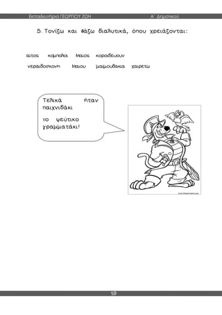 Εκπαιδευτήρια ΓΕΩΡΓΙΟΥ ΖΩΗ Α΄ Δημοτικού
19
5. Τονίζω και βάζω διαλυτικά, όπου χρειάζονται:
αιτος κομπολοι Μαιος κοροιδευουν
νεραιδοσκονη Μαιου μαιμουδακια χαιρετω
Τελικά ήταν
παιχνιδάκι
το ψεύτικο
γραμματάκι!
 