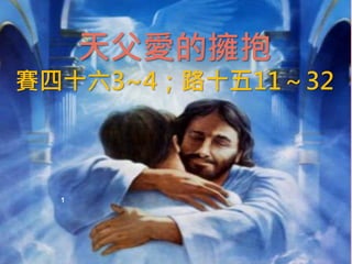 天父愛的擁抱
賽四十六3~4；路十五11～32
1
 