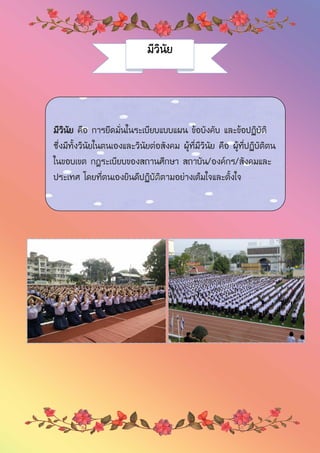 มีวินัย
มีวินัย คือ การยึดมั่นในระเบียบแบบแผน ข้อบังคับ และข้อปฏิบัติ
ซึ่งมีทั้งวินัยในตนเองและวินัยต่อสังคม ผู้ที่มีวินัย คือ ผู้ที่ปฏิบัติตน
ในขอบเขต กฎระเบียบของสถานศึกษา สถาบัน/องค์กร/สังคมและ
ประเทศ โดยที่ตนเองยินดีปฏิบัติตามอย่างเต็มใจและตั้งใจ
 