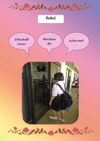 ซื่อสัตย์
เข้าห้องเรียนให้
ตรงเวลา
ซื่อตรงไม่เอน
เอียง
ละเว้นการอคติ
 