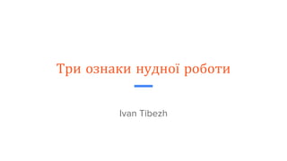 Три ознаки нудної роботи
Ivan Tibezh
 