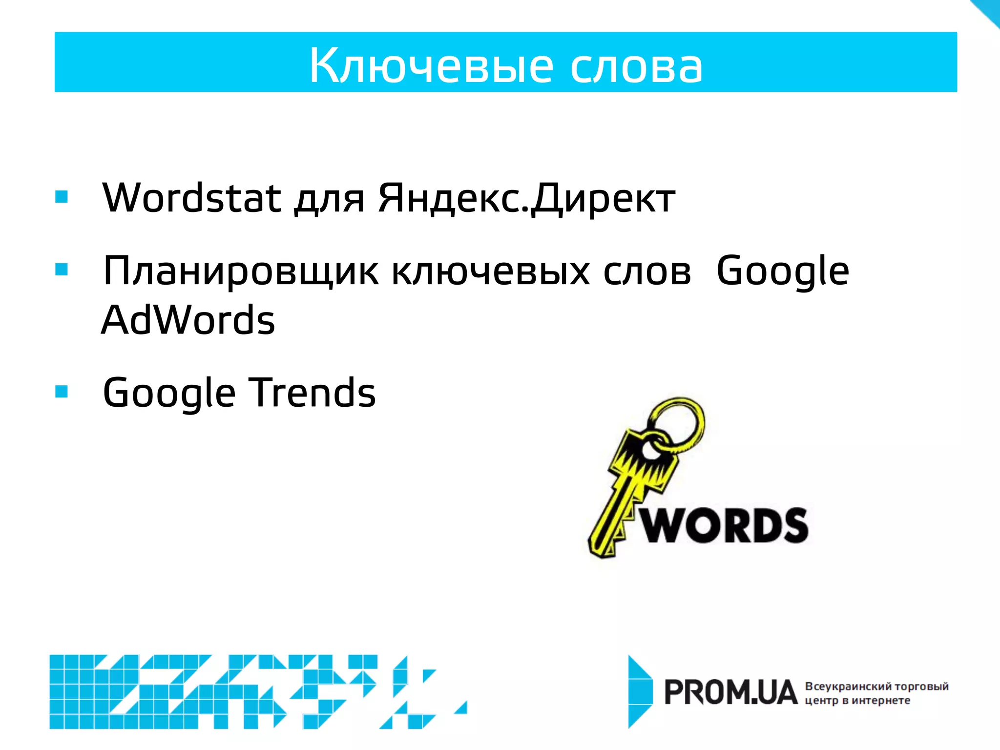 §  Wordstat для Яндекс.Директ
§  Планировщик ключевых слов Google
AdWords
§  Google Trends
Ключевые слова
 