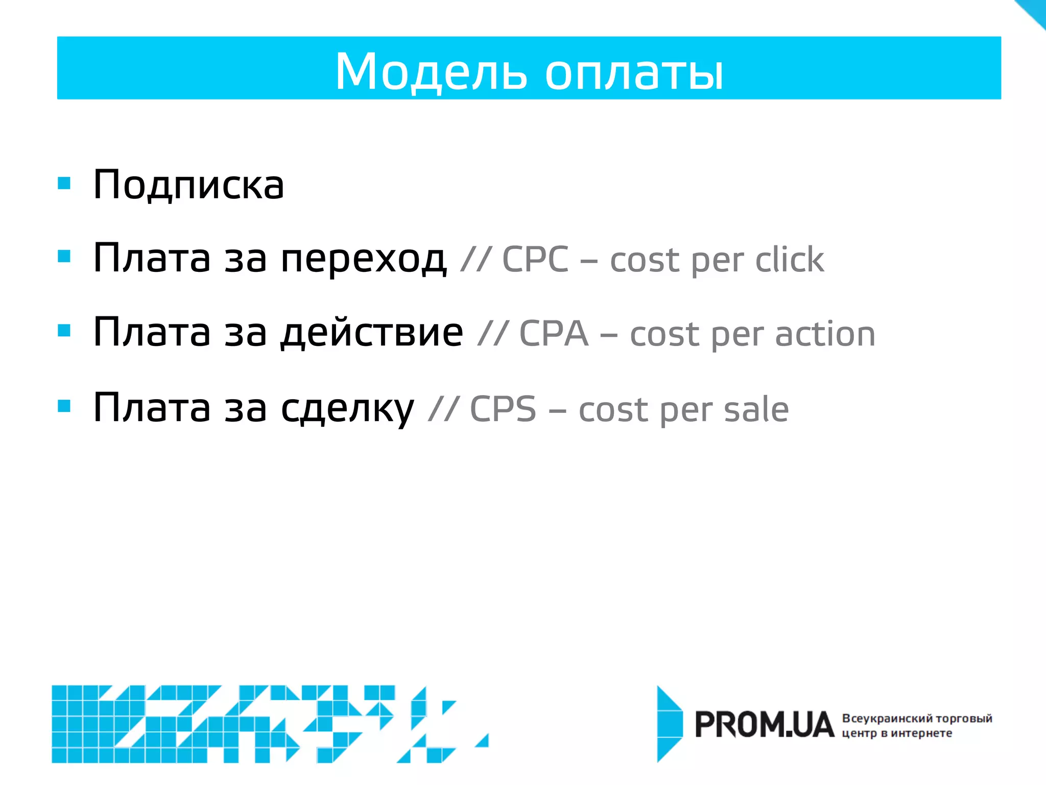 §  Подписка
§  Плата за переход // CPC – cost per click
§  Плата за действие // CPA – cost per action
§  Плата за сделку // CPS – cost per sale
Модель оплаты
 