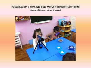 Рассуждаем о том, где еще могут применяться такие
волшебные стеклышки?
 