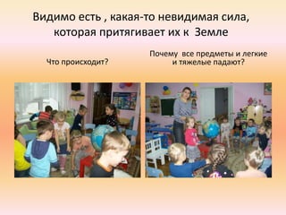 Видимо есть , какая-то невидимая сила,
которая притягивает их к Земле
Что происходит?
Почему все предметы и легкие
и тяжелые падают?
 