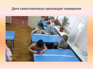 Дети самостоятельно производят измерения
 
