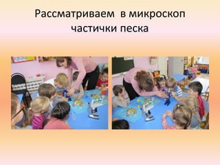 Рассматриваем в микроскоп
частички песка
 