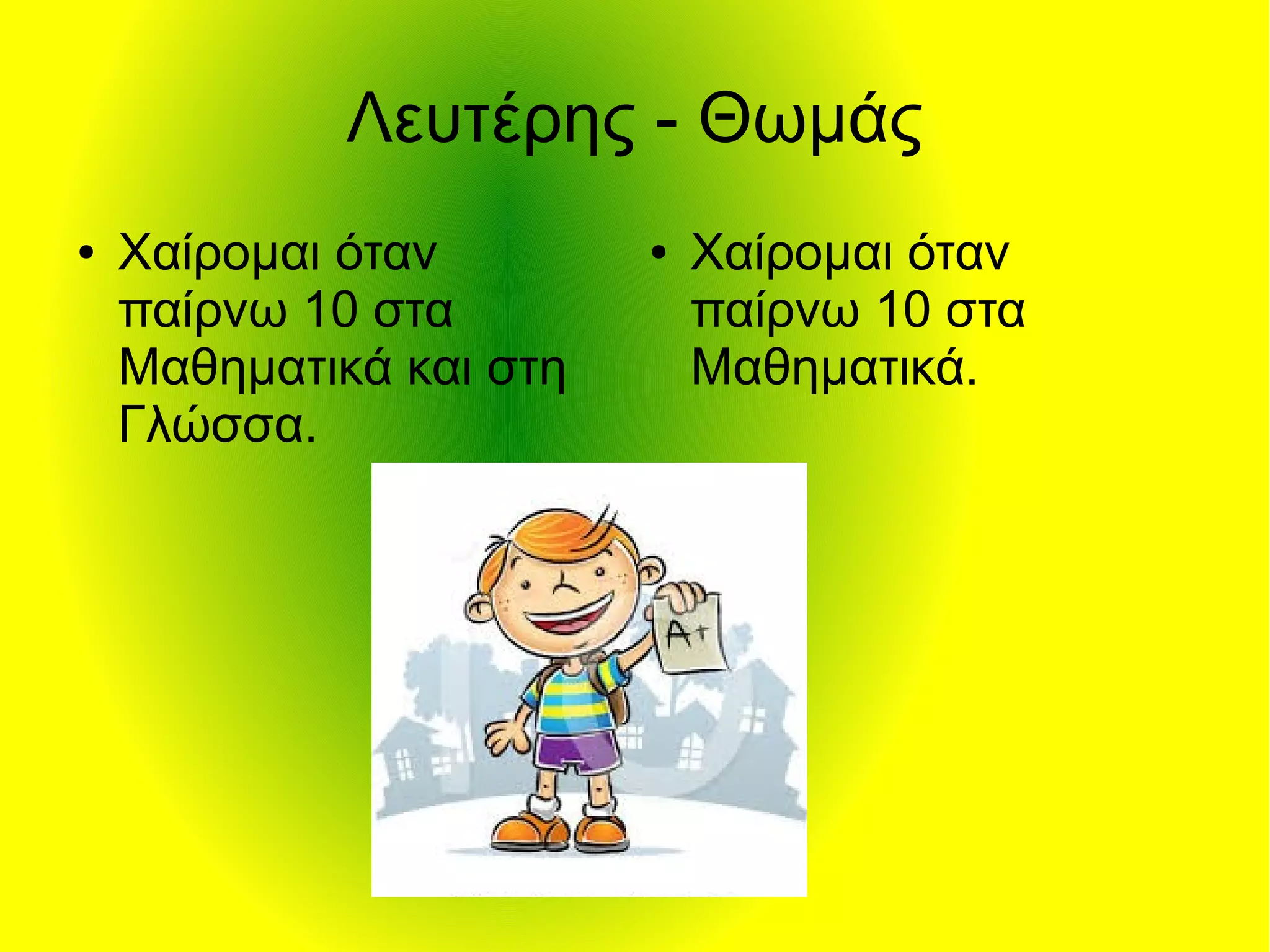 Λευτέρης - Θωμάς
● Χαίρομαι όταν
παίρνω 10 στα
Μαθηματικά και στη
Γλώσσα.
● Χαίρομαι όταν
παίρνω 10 στα
Μαθηματικά.
 