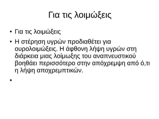 Για τις λοιμώξεις
● Για τις λοιμώξεις
● Η στέρηση υγρών προδιαθέτει για
ουρολοιμώξεις. H άφθονη λήψη υγρών στη
διάρκεια μιας λοίμωξης του αναπνευστικού
βοηθάει περισσότερο στην απόχρεμψη από ό,τι
η λήψη αποχρεμπτικών.
●
 