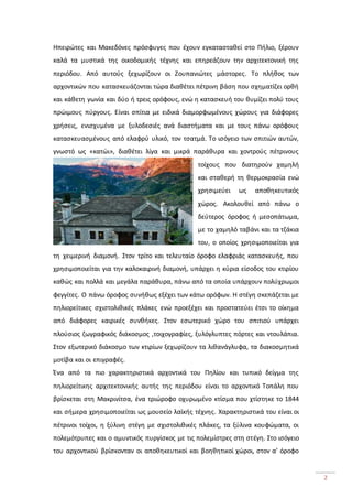 2
Ηπειρώτες και Μακεδόνες πρόσφυγες που έχουν εγκατασταθεί στο Πήλιο, ξέρουν
καλά τα μυστικά της οικοδομικής τέχνης και επηρεάζουν την αρχιτεκτονική της
περιόδου. Από αυτούς ξεχωρίζουν οι Ζουπανιώτες μάστορες. Το πλήθος των
αρχοντικών που κατασκευάζονται τώρα διαθέτει πέτρινη βάση που σχηματίζει ορθή
και κάθετη γωνία και δύο ή τρεις ορόφους, ενώ η κατασκευή του θυμίζει πολύ τους
πρώιμους πύργους. Είναι σπίτια με ειδικά διαμορφωμένους χώρους για διάφορες
χρήσεις, ενισχυμένα με ξυλοδεσιές ανά διαστήματα και με τους πάνω ορόφους
κατασκευασμένους από ελαφρύ υλικό, τον τσατμά. Το ισόγειο των σπιτιών αυτών,
γνωστό ως «κατώι», διαθέτει λίγα και μικρά παράθυρα και χοντρούς πέτρινους
τοίχους που διατηρούν χαμηλή
και σταθερή τη θερμοκρασία ενώ
χρησιμεύει ως αποθηκευτικός
χώρος. Ακολουθεί από πάνω ο
δεύτερος όροφος ή μεσοπάτωμα,
με το χαμηλό ταβάνι και τα τζάκια
του, ο οποίος χρησιμοποιείται για
τη χειμερινή διαμονή. Στον τρίτο και τελευταίο όροφο ελαφριάς κατασκευής, που
χρησιμοποιείται για την καλοκαιρινή διαμονή, υπάρχει η κύρια είσοδος του κτιρίου
καθώς και πολλά και μεγάλα παράθυρα, πάνω από τα οποία υπάρχουν πολύχρωμοι
φεγγίτες. Ο πάνω όροφος συνήθως εξέχει των κάτω ορόφων. Η στέγη σκεπάζεται με
πηλιορείτικες σχιστολιθικές πλάκες ενώ προεξέχει και προστατεύει έτσι το οίκημα
από διάφορες καιρικές συνθήκες. Στον εσωτερικό χώρο του σπιτιού υπάρχει
πλούσιος ζωγραφικός διάκοσμος ,τοιχογραφίες, ξυλόγλυπτες πόρτες και ντουλάπια.
Στον εξωτερικό διάκοσμο των κτιρίων ξεχωρίζουν τα λιθανάγλυφα, τα διακοσμητικά
μοτίβα και οι επιγραφές.
Ένα από τα πιο χαρακτηριστικά αρχοντικά του Πηλίου και τυπικό δείγμα της
πηλιορείτικης αρχιτεκτονικής αυτής της περιόδου είναι το αρχοντικό Τοπάλη που
βρίσκεται στη Μακρινίτσα, ένα τριώροφο οχυρωμένο κτίσμα που χτίστηκε το 1844
και σήμερα χρησιμοποιείται ως μουσείο λαϊκής τέχνης. Χαρακτηριστικά του είναι οι
πέτρινοι τοίχοι, η ξύλινη στέγη με σχιστολιθικές πλάκες, τα ξύλινα κουφώματα, οι
πολεμότρυπες και ο αμυντικός πυργίσκος με τις πολεμίστρες στη στέγη. Στο ισόγειο
του αρχοντικού βρίσκονταν οι αποθηκευτικοί και βοηθητικοί χώροι, στον α’ όροφο
 
