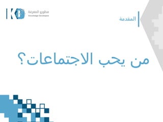 ‫المقدمة‬
‫االجتماعات؟‬ ‫يحب‬ ‫من‬
 