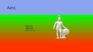 Αρης
Θεός της
μάχης και
του πολέμου
 