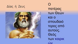 Δίας ή Ζευς
Ο
πατέρας
των Θεών
και ο
σπουδαιό
τερος από
αυτούς.
Θεός
των καιρικ
 