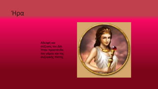 Ήρα
Αδελφή και
σύζυγος του Δία.
Ήταν προστάτιδα
του γάμου και της
συζυγικής πίστης
 