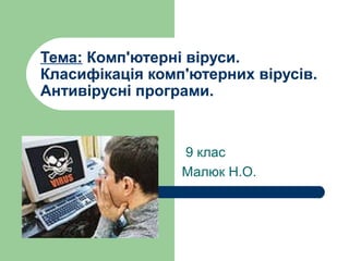 Тема: Комп'ютерні віруси.
Класифікація комп'ютерних вірусів.
Антивірусні програми.
9 клас
Малюк Н.О.
 