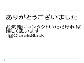 ありがとうございました
お気軽にコンタクトいただければ
嬉しく思います
@Clorets8lack
 