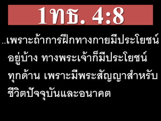1ทธ. 4:8
..เพราะถ้าการฝึกทางกายมีประโยชน์
อยู่บ้าง ทางพระเจ้าก็มีประโยชน์
ทุกด้าน เพราะมีพระสัญญาสาหรับ
ชีวิตปัจจุบันและอนาคต
 