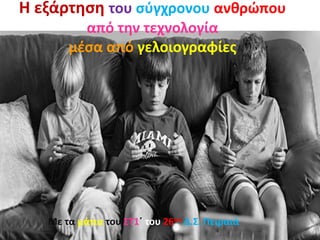 Η εξάρτηση του σύγχρονου ανθρώπου
από την τεχνολογία
μέσα από γελοιογραφίες
Με τα μάτια του ΣΤ1΄ του 26ου Δ.Σ. Πειραιά
 