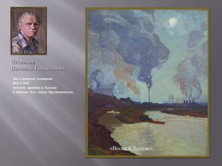 Чесноков
Николай Гаврилович
Заслуженный художник
РОССИИ,
детство прожил в Лысьве
в посёлке Зуи , ныне Орджоникидзе.
«Весна в Лысьве».
 