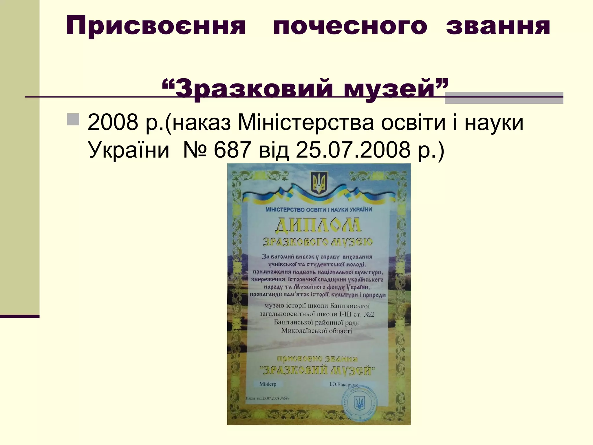 Присвоєння почесного звання
“Зразковий музей”
 2008 р.(наказ Міністерства освіти і науки
України № 687 від 25.07.2008 р.)
 