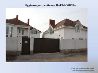 «Центральноукраїнський
антикорупційний офіс»
Будівництво особняка ПАРФЬОНОВА
 