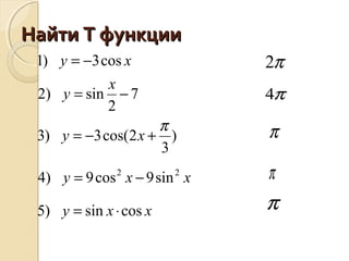 Найти Т функцииНайти Т функции
xxy
xxy
xy
x
y
xy
cossin)5
sin9cos9)4
)
3
2cos(3)3
7
2
sin)2
cos3)1
22
⋅=
−=
+−=
−=
−=
π π
π
π4
π2
π