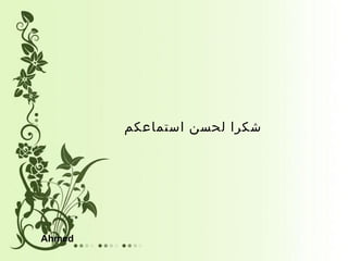 ‫استماعكم‬ ‫لحسن‬ ‫شكرا‬
Ahmed
 
