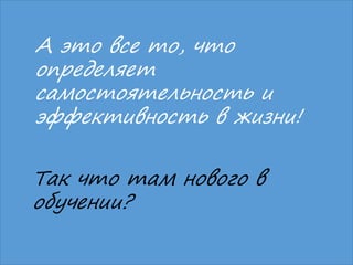 02.03.2016 Михаил Крикунов 10
А это все то, что
определяет
самостоятельность и
эффективность в жизни!
Так что там нового в
обучении?
 