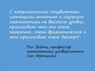 02.03.2016 Михаил Крикунов 13
С американскими студентами,
имеющими аппетит к изучению
математики на высоком уровне,
происходит что-то очень
заметное, очень драматическое и
это происходит очень быстро".
Пол Зейтц, профессор
математики университета
Сан-Франциско
 