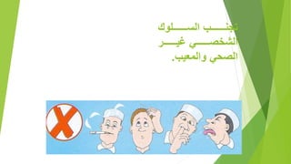 ‫للللللللللوك‬‫ل‬‫الس‬ ‫للللللللل‬‫ل‬‫تجن‬
‫لللللللل‬‫ل‬‫غي‬ ‫لللللللل‬‫ل‬‫الشغص‬
‫ال‬‫والمعي‬ ‫صح‬.
 