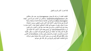 6‫والجيلى‬ ‫كريم‬ ‫اليس‬ ‫أضرار‬ -
‫كارجينان‬ ‫مركب‬ ‫أن‬ ‫العلماء‬ ‫اكتشف‬Carrageenan‫جلكتوز‬ ‫سكر‬ ‫عديد‬ ‫وهو‬
‫مكبرت‬Sulphated polygalactose‫تسمى‬ ‫بحرية‬ ‫أعشاب‬ ‫من‬ ‫يستخلص‬Irish
Moss (Carrageen‫ومثبتة‬ ‫مستحلبة‬ ‫كمادة‬ ‫باستعماله‬ ‫الغذائية‬ ‫القوانين‬ ‫وتسمح‬
‫استعماله‬ ‫ويسبب‬ ،‫والجيلي‬ ‫كريم‬ ‫اليس‬ ‫مثل‬ ‫الذغذية‬ ‫بعض‬ ‫صناعة‬ ‫في‬ ‫للسوائل‬
‫ما‬ ‫يشبه‬ ‫المعاء‬ ‫لجدار‬ ‫المبطن‬ ‫المخاطي‬ ‫الغشاء‬ ‫في‬ ‫مجهرية‬ ‫وتغيرات‬ ‫إسهال‬ ‫حدوث‬
‫تكوين‬ ‫إلى‬ ‫التجارب‬ ‫فئران‬ ‫جلد‬ ‫تحت‬ ‫حقنه‬ ‫يؤدي‬ ‫وقد‬ ،‫القولون‬ ‫قرحة‬ ‫في‬ ‫يحدث‬
‫لحمية‬ ‫أورام‬Sarcomatosis‫على‬ ‫علمية‬ ‫أدلة‬ ‫تتوفر‬ ‫ل‬ ‫لكن‬ ،‫حقنه‬ ‫موضع‬ ‫في‬
‫الكمية‬ ‫وتكون‬ ،‫التجارب‬ ‫لحيوانات‬ ‫الفم‬ ‫طريق‬ ‫عن‬ ‫إعطائه‬ ‫عند‬ ‫المسرطنة‬ ‫تأثيراته‬
‫وفيورسيلران‬ ‫كارجينان‬ ‫من‬ ‫عليها‬ ‫بالحصول‬ ‫المسموح‬furcellaran‫أقصى‬ ‫بحد‬
‫مقداره‬50‫شركات‬ ‫بعض‬ ‫تستعمله‬ ‫وقد‬ ،‫النسان‬ ‫جسم‬ ‫وزن‬ ‫من‬ ‫كجم‬ ‫لكل‬ ‫ملجم‬
. ‫عبواتها‬ ‫على‬ ‫ذلك‬ ‫ذكر‬ ‫دون‬ (‫كريم‬ ‫)أيس‬ ‫اللبنية‬ ‫المثلجات‬ ‫إنتاج‬
 