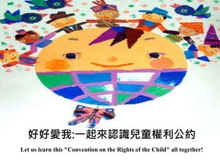 好好愛我:一起來認識兒童權利公約
Let us learn this "Convention on the Rights of the Child" all together!
 