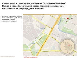 Теперь мы переходим Проспект
Мира под мостом, вдоль Яузы и
поднимаемся наверх к
знаменитому Акведуку.
А еще у нас есть скульптурная композиция "Ростокинский дворник".
Написано «самой почитаемой в народе профессии посвящается».
Поставлен в 2006 году и вроде как временно.
 