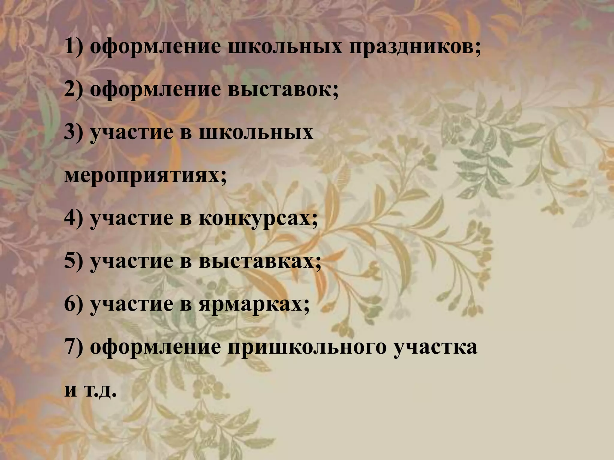 1) оформление школьных праздников;
2) оформление выставок;
3) участие в школьных
мероприятиях;
4) участие в конкурсах;
5) участие в выставках;
6) участие в ярмарках;
7) оформление пришкольного участка
и т.д.
 