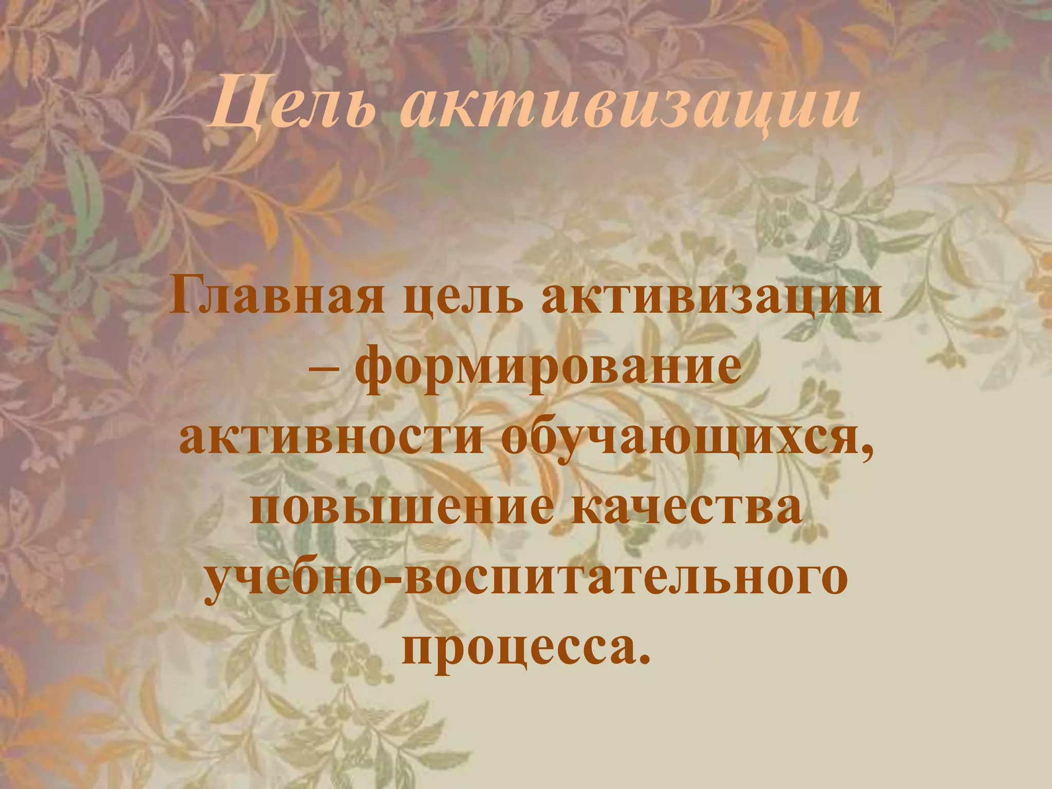 Цель активизации
Главная цель активизации
– формирование
активности обучающихся,
повышение качества
учебно-воспитательного
процесса.
 