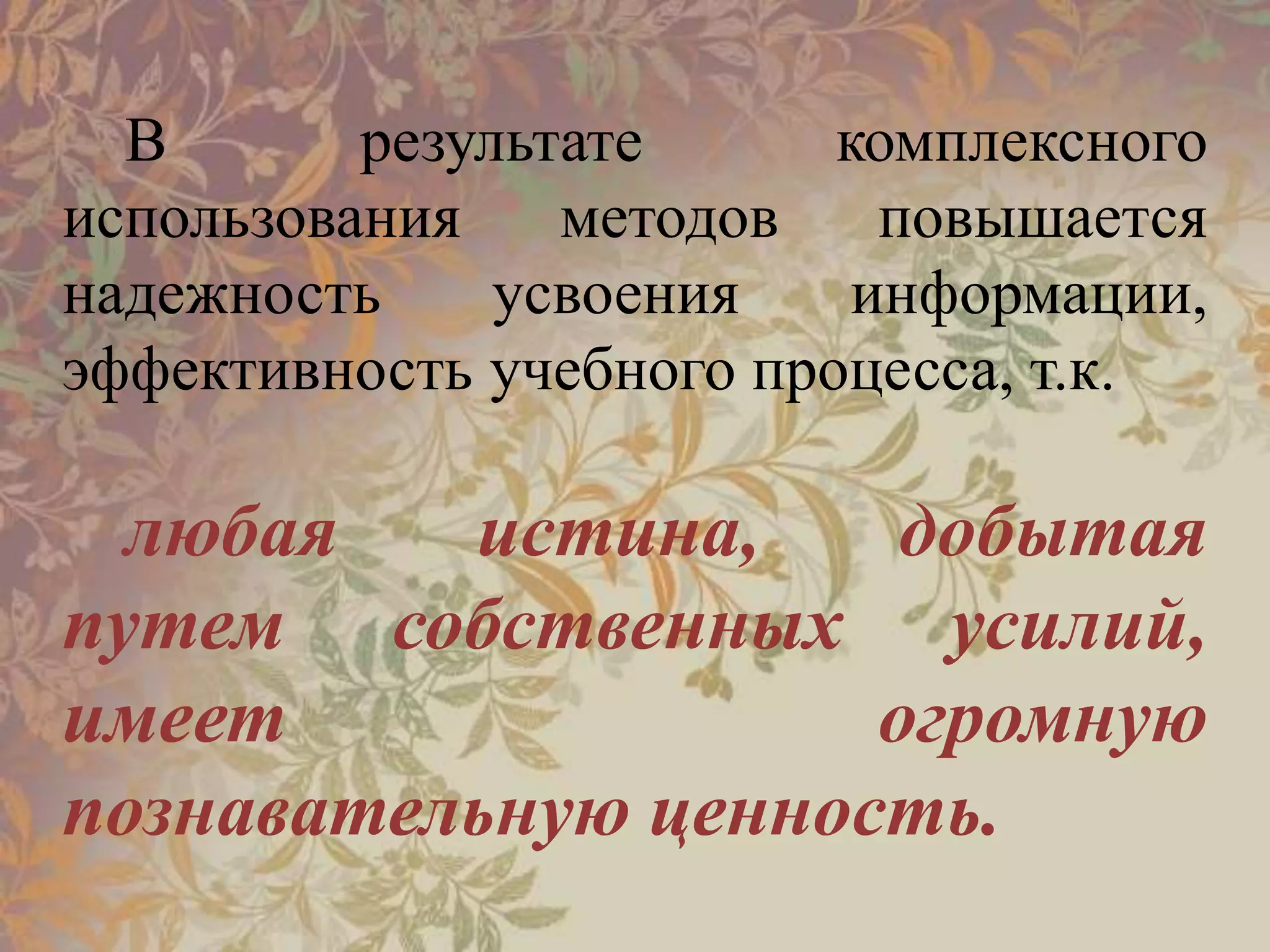 В результате комплексного
использования методов повышается
надежность усвоения информации,
эффективность учебного процесса, т.к.
любая истина, добытая
путем собственных усилий,
имеет огромную
познавательную ценность.
 